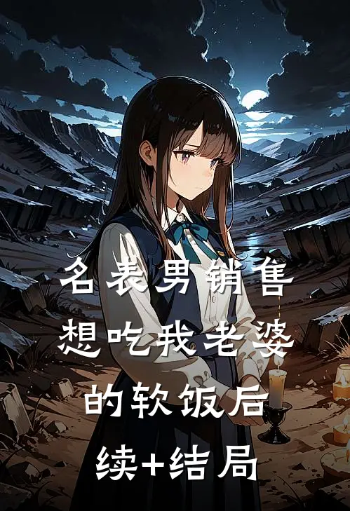 名表男销售想吃我老婆的软饭后续+结局