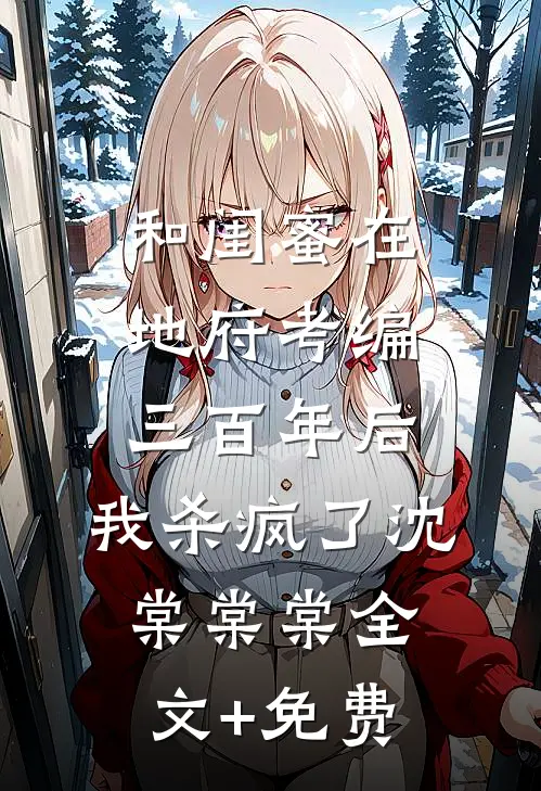 和闺蜜在地府考编三百年后，我杀疯了沈棠棠棠全文+免费