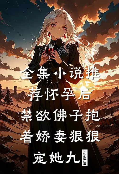 全集小说推荐怀孕后,禁欲佛子抱着娇妻狠狠宠她 九燚