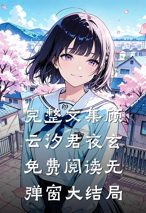 完整文集顾云汐君夜玄免费阅读无弹窗大结局