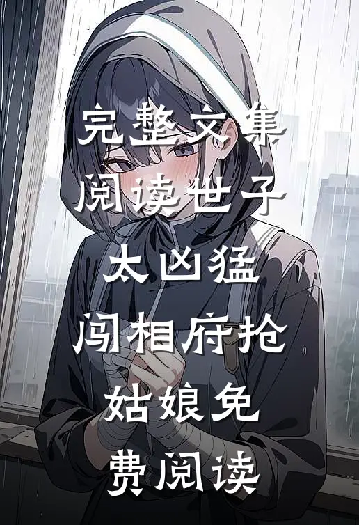 完整文集阅读世子太凶猛:闯相府抢姑娘免费阅读