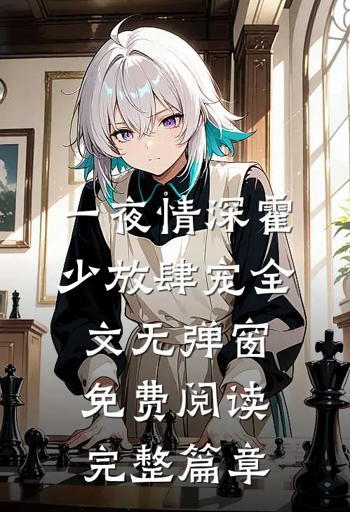一夜情深霍少放肆宠全文无弹窗免费阅读完整篇章
