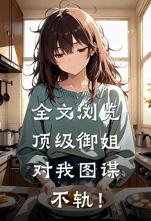 全文浏览顶级御姐，对我图谋不轨！