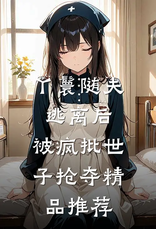 丫鬟随夫逃离后，被疯批世子抢夺精品推荐