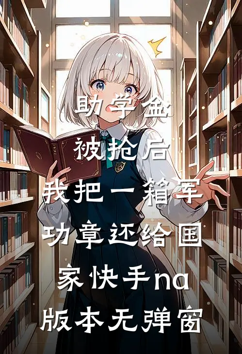 助学金被抢后，我把一箱军功章还给国家快手na版本无弹窗