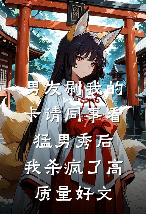 男友刷我的卡请同事看猛男秀后，我杀疯了高质量好文
