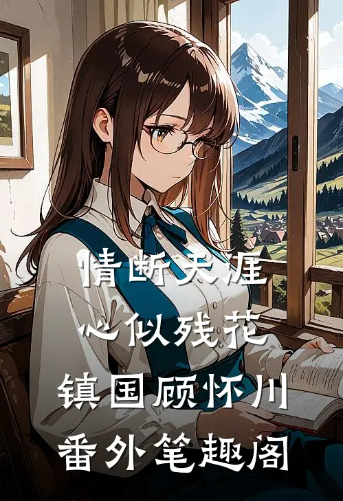 情断天涯，心似残花：镇国顾怀川番外笔趣阁