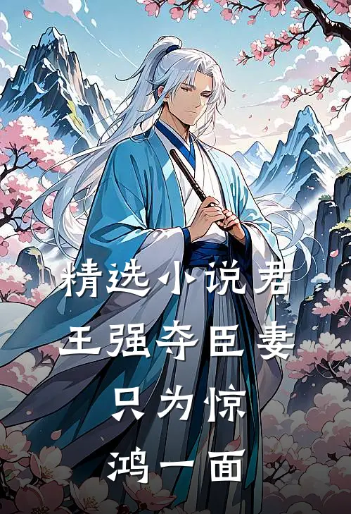 精选小说君王强夺臣妻，只为惊鸿一面