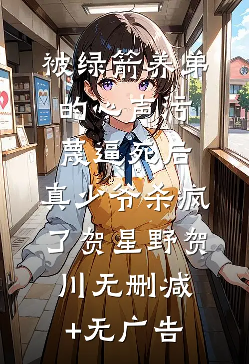 被绿箭养弟的心声污蔑逼死后，真少爷杀疯了贺星野贺川无删减+无广告