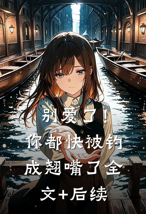 别爱了！你都快被钓成翘嘴了全文+后续