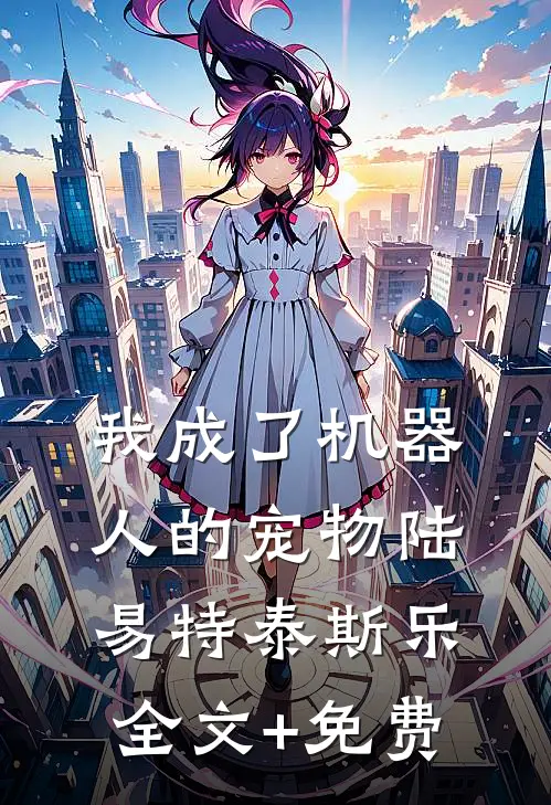 我成了机器人的宠物陆易特泰斯乐全文+免费