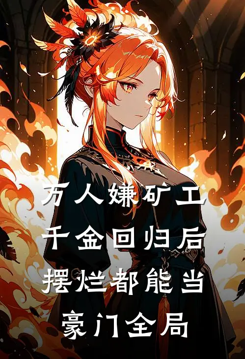 万人嫌矿工千金回归后，摆烂都能当豪门全局