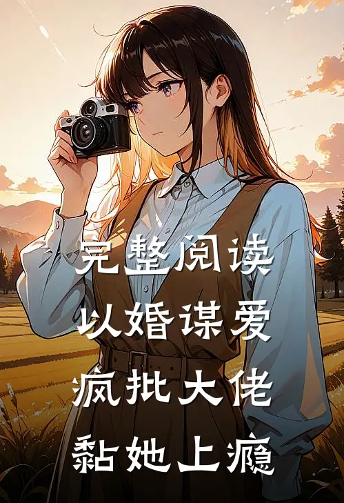完整阅读以婚谋爱：疯批大佬黏她上瘾