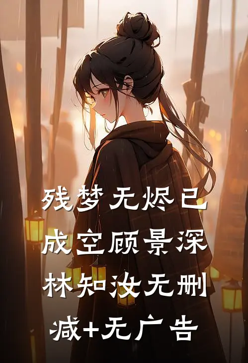 残梦无烬已成空顾景深林知汝无删减+无广告