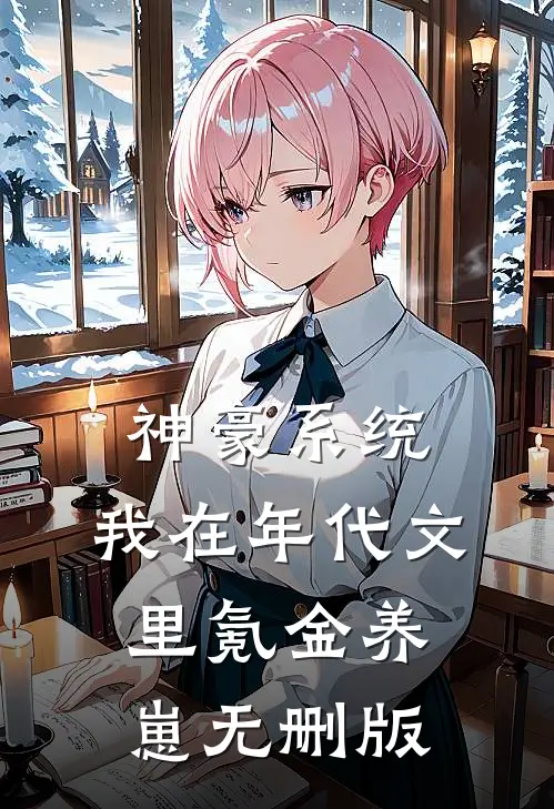 神豪系统：我在年代文里氪金养崽无删版