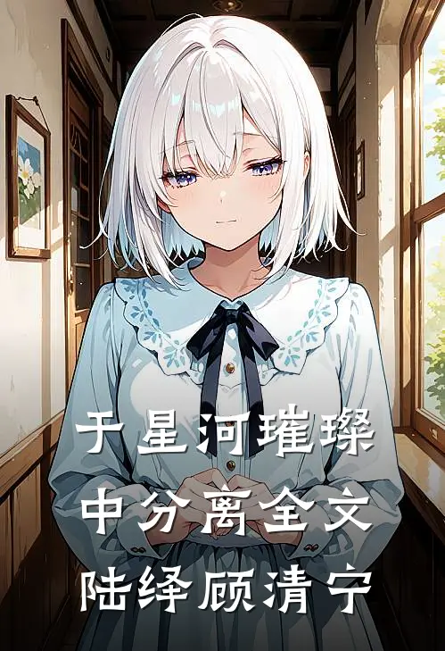 于星河璀璨中分离全文陆绎顾清宁