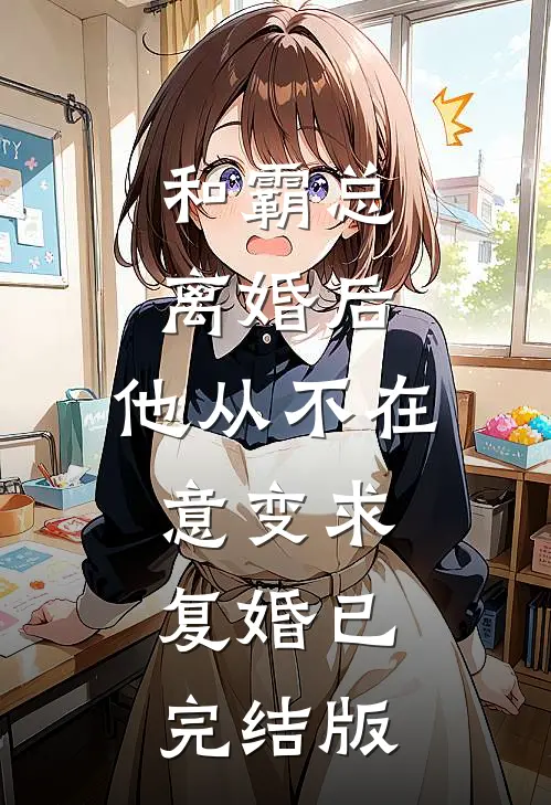 和霸总离婚后，他从不在意变求复婚已完结版
