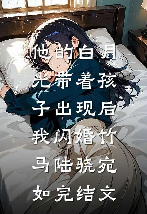 他的白月光带着孩子出现后，我闪婚竹马陆骁宛如完结文