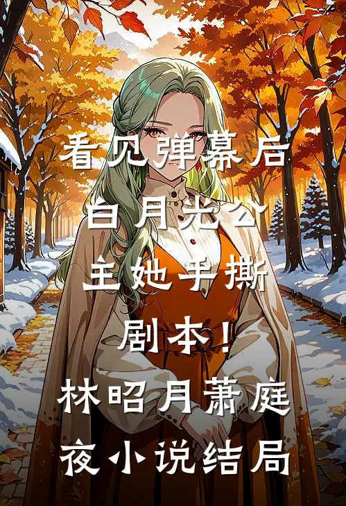 看见弹幕后，白月光公主她手撕剧本！林昭月萧庭夜小说结局