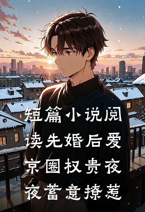 短篇小说阅读先婚后爱：京圈权贵夜夜蓄意撩惹