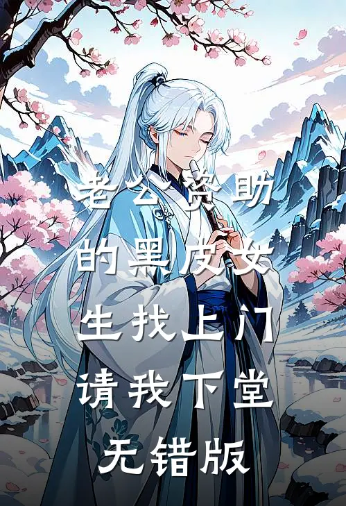 老公资助的黑皮女生找上门，请我下堂无错版