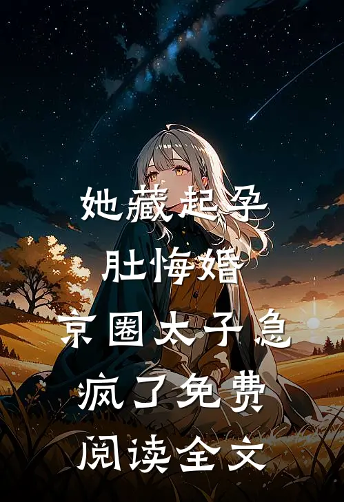 她藏起孕肚悔婚，京圈太子急疯了免费阅读全文