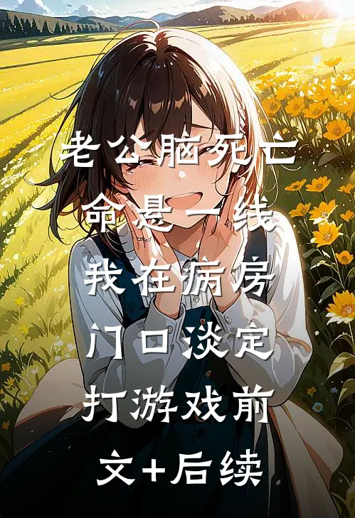 老公脑死亡命悬一线，我在病房门口淡定打游戏前文+后续