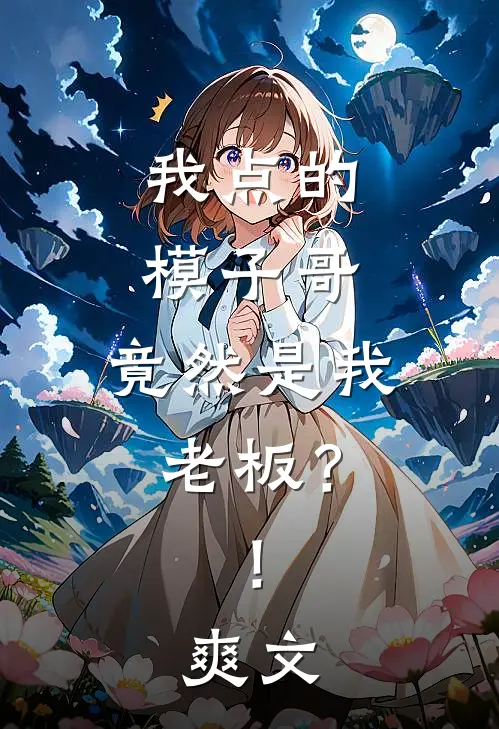 我点的模子哥，竟然是我老板？！爽文