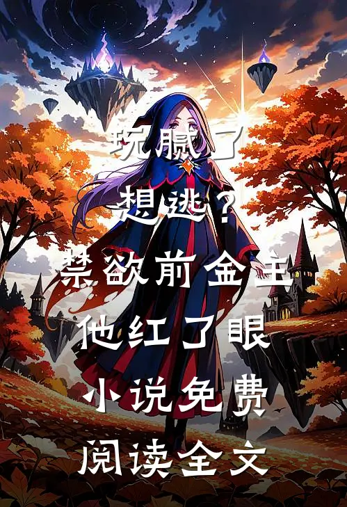 玩腻了想逃？禁欲前金主他红了眼小说免费阅读全文