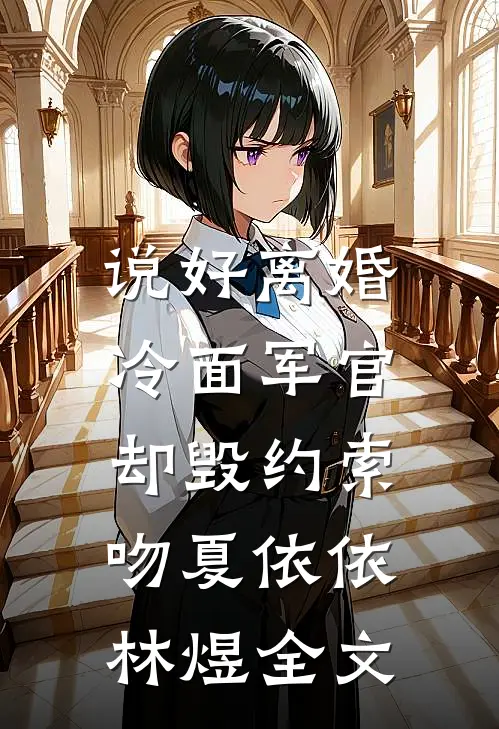 说好离婚，冷面军官却毁约索吻夏依依林煜全文
