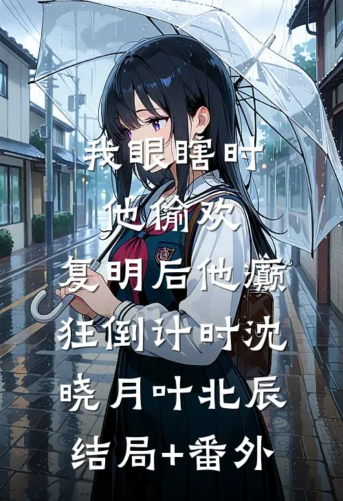 我眼瞎时他偷欢，复明后他癫狂倒计时沈晓月叶北辰结局+番外