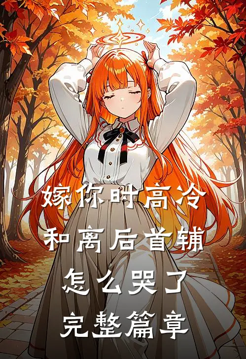 嫁你时高冷，和离后首辅怎么哭了完整篇章