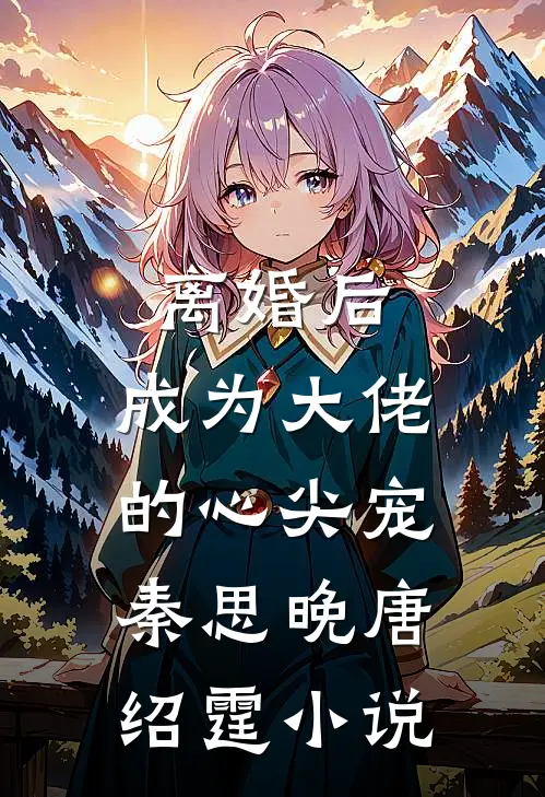 离婚后，成为大佬的心尖宠秦思晚唐绍霆小说
