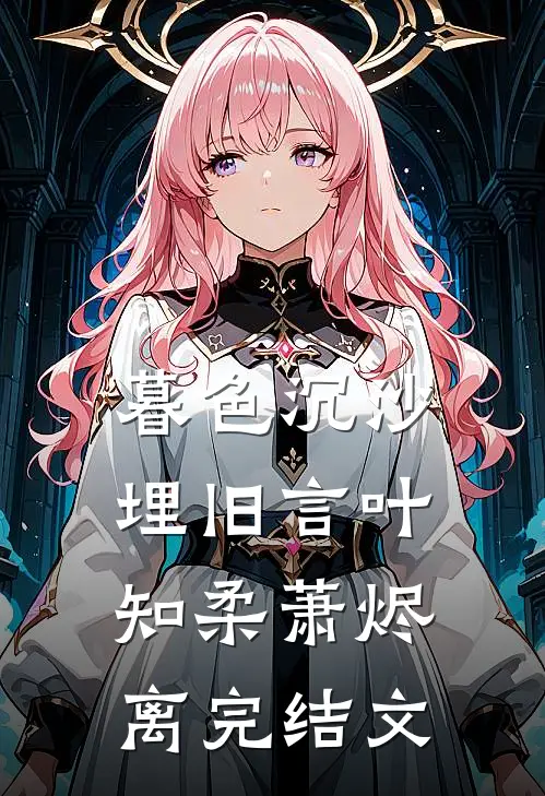 暮色沉沙埋旧言叶知柔萧烬离完结文