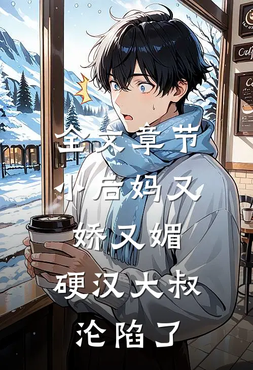 全文章节小后妈又娇又媚：硬汉大叔沦陷了