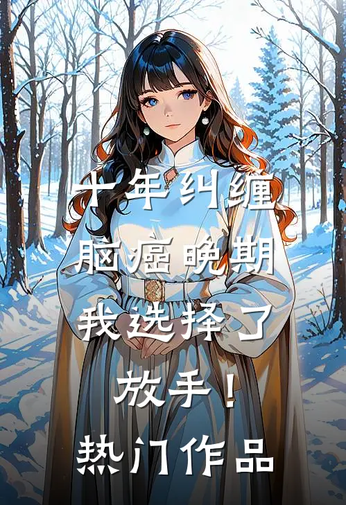 十年纠缠：脑癌晚期，我选择了放手！热门作品