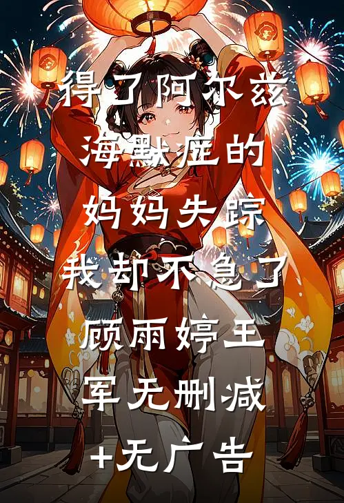 得了阿尔兹海默症的妈妈失踪，我却不急了顾雨婷王军无删减+无广告