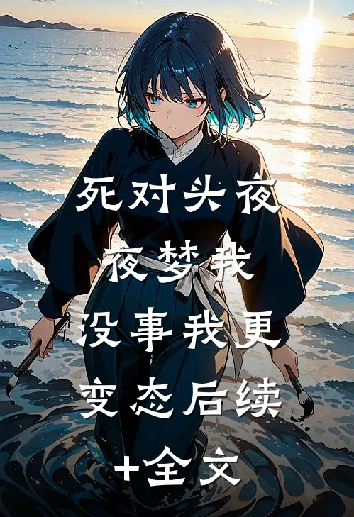 死对头夜夜梦我，没事我更变态后续+全文