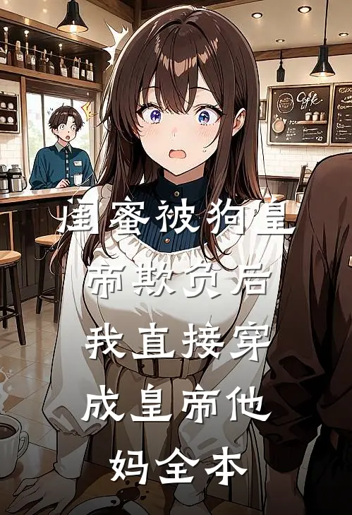 闺蜜被狗皇帝欺负后，我直接穿成皇帝他妈全本