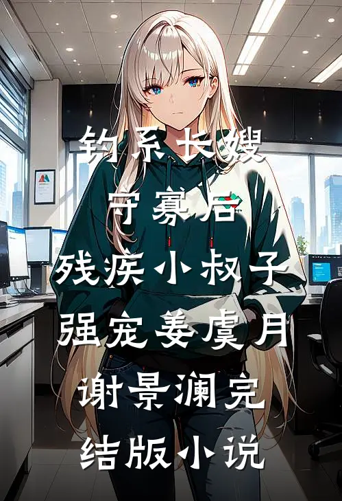 钓系长嫂守寡后，残疾小叔子强宠姜虞月谢景澜完结版小说
