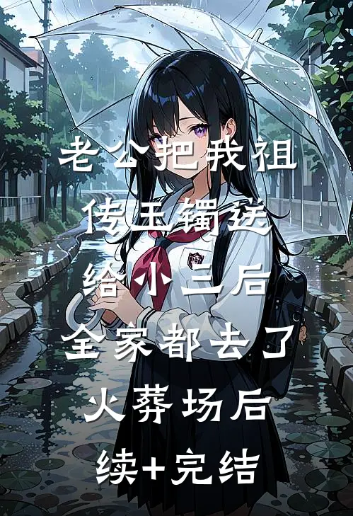 老公把我祖传玉镯送给小三后，全家都去了火葬场后续+完结