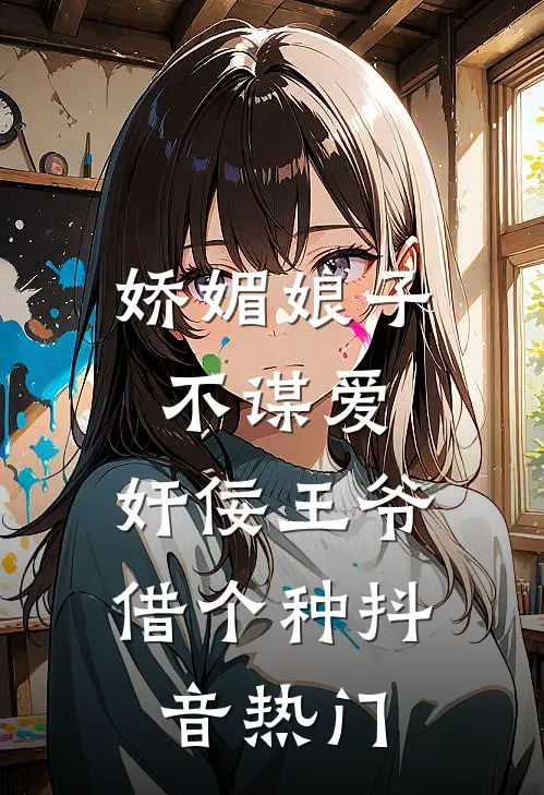 娇媚娘子不谋爱，奸佞王爷借个种抖音热门