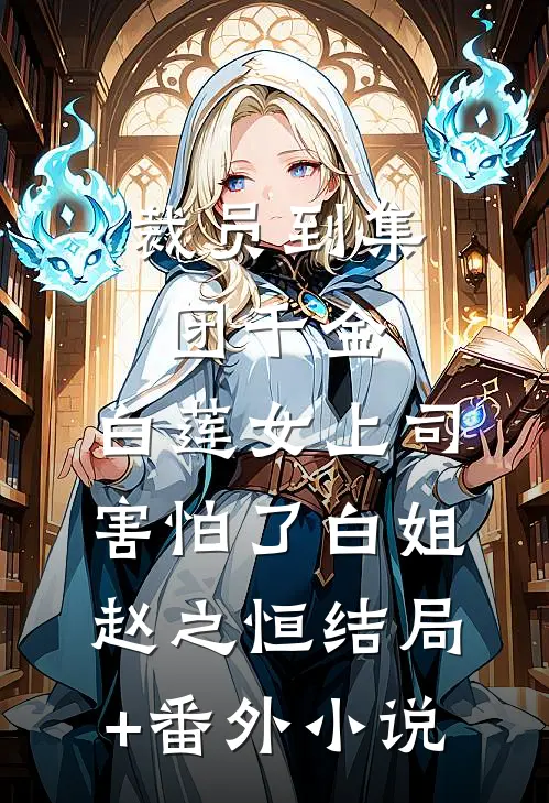 裁员到集团千金，白莲女上司害怕了白姐赵之恒结局+番外小说