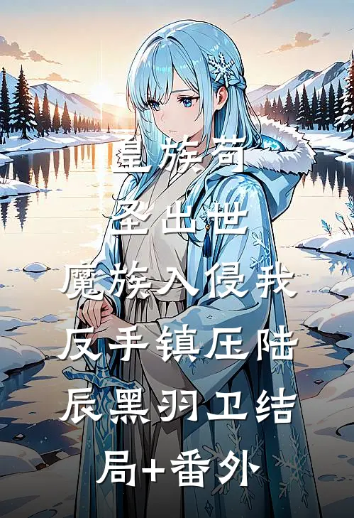 皇族苟圣出世：魔族入侵我反手镇压陆辰黑羽卫结局+番外