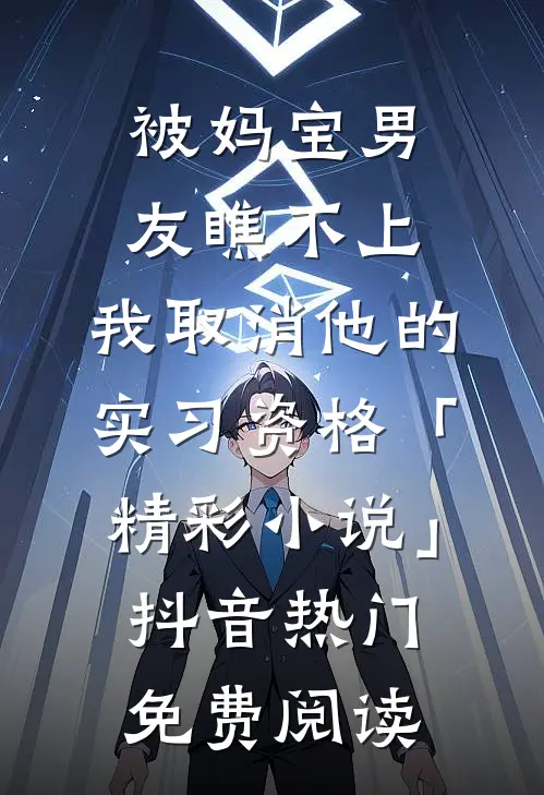 被妈宝男友瞧不上，我取消他的实习资格「精彩小说」抖音热门免费阅读