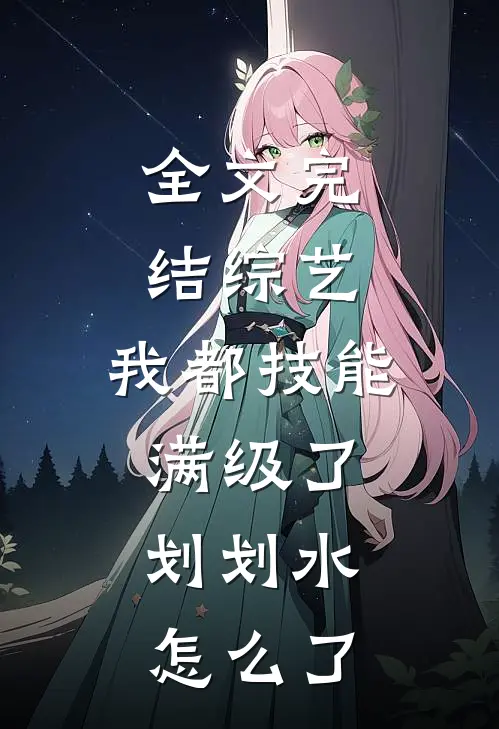 全文完结综艺：我都技能满级了，划划水怎么了