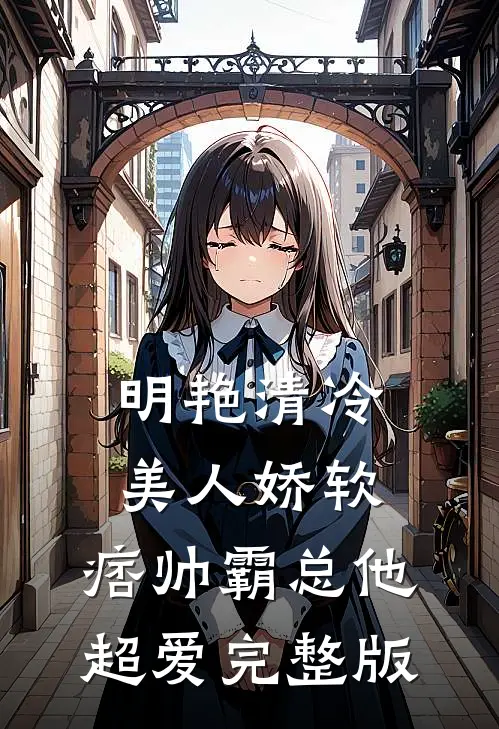 明艳清冷美人娇软，痞帅霸总他超爱完整版