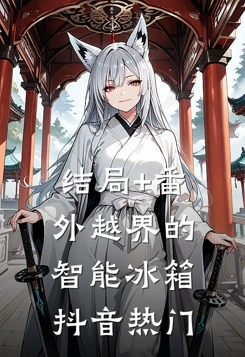 结局+番外“越界”的智能冰箱抖音热门