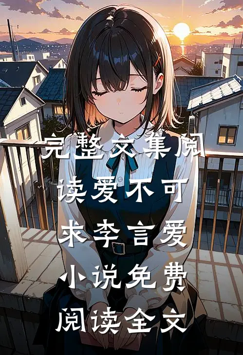 完整文集阅读爱不可求李言爱小说免费阅读全文