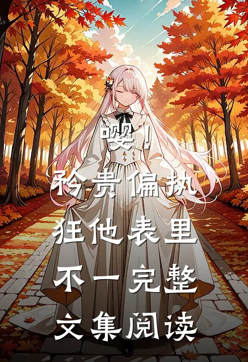 嘤！矜贵偏执狂他表里不一完整文集阅读